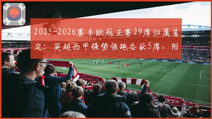 2025-2026赛季欧冠正赛29席归属落定：英超西甲强势领跑各获5席，附完整直通球队名单及资格赛解析