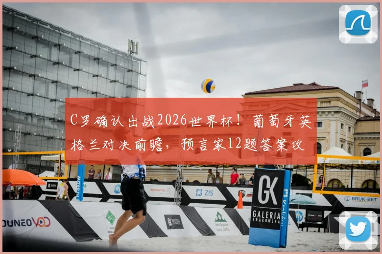 C罗确认出战2026世界杯！葡萄牙英格兰对决前瞻，预言家12题答案攻略与赢奖秘籍