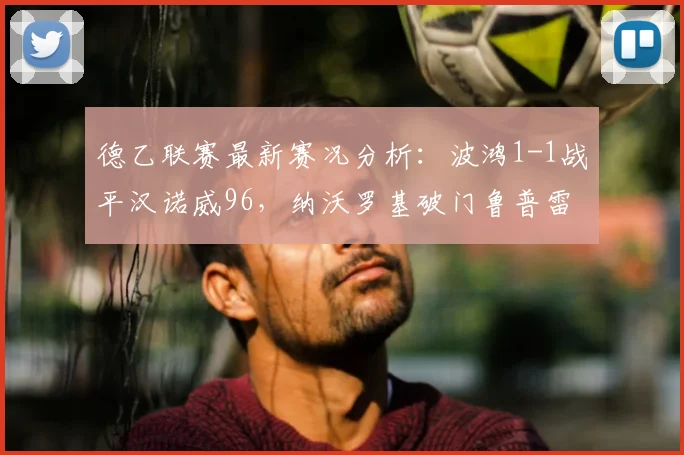 德乙联赛最新赛况分析：波鸿1-1战平汉诺威96，纳沃罗基破门鲁普雷希特扳平