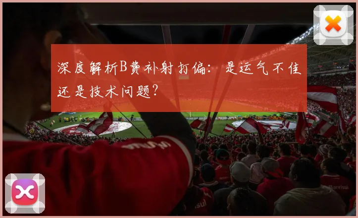 深度解析B费补射打偏：是运气不佳还是技术问题？