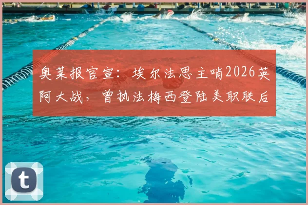 奥莱报官宣：埃尔法思主哨2026英阿大战，曾执法梅西登陆美职联后首冠，裁判履历详解