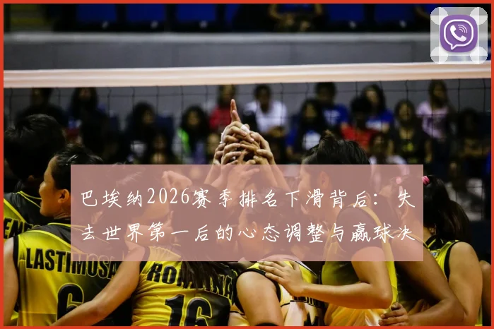 巴埃纳2026赛季排名下滑背后:失去世界第一后的心态调整与赢球决心,附关键比赛复盘