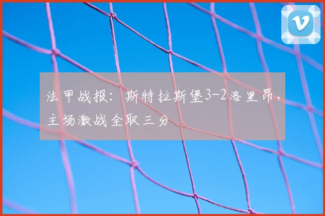 法甲战报：斯特拉斯堡3-2洛里昂，主场激战全取三分