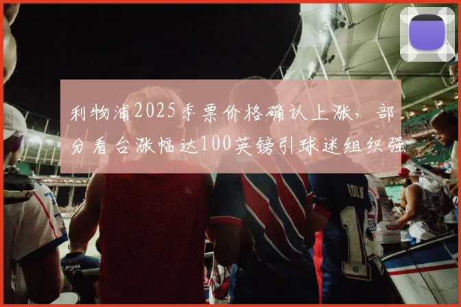 利物浦2025季票价格确认上涨，部分看台涨幅达100英镑引球迷组织强烈抗议，附历年价格对比与购票建议