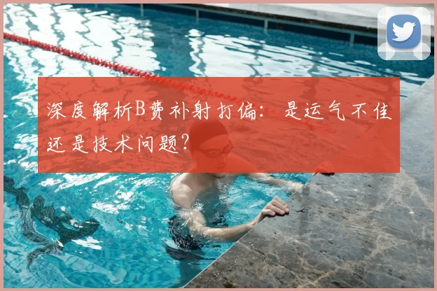 深度解析B费补射打偏:是运气不佳还是技术问题?
