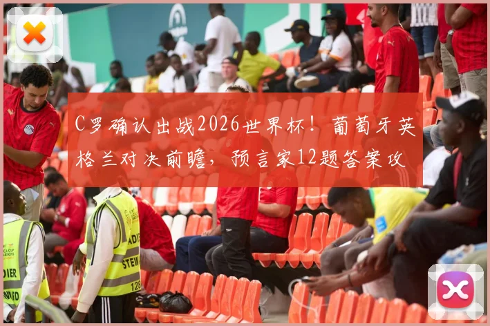 C罗确认出战2026世界杯！葡萄牙英格兰对决前瞻，预言家12题答案攻略与赢奖秘籍