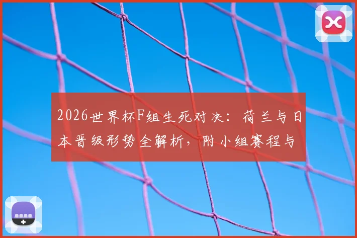 2026世界杯F组生死对决：荷兰与日本晋级形势全解析，附小组赛程与实力对比