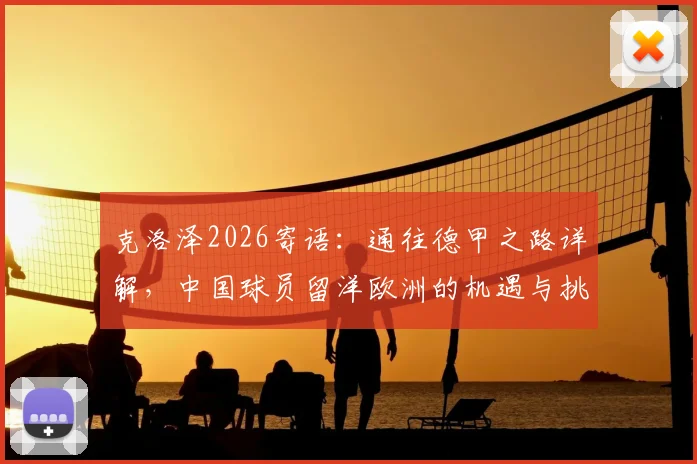 克洛泽2026寄语：通往德甲之路详解，中国球员留洋欧洲的机遇与挑战分析