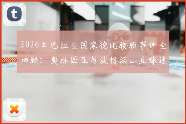 2026年巴拉圭国家德比腰斩事件全回顾：奥林匹亚与波特诺山丘球迷冲突详情、赛事取消后续处理及南美赛场安全反思