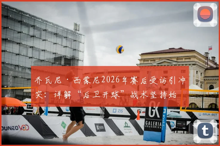 乔瓦尼·西蒙尼2026年赛后受访引冲突：详解“后卫开球”战术坚持始末与背景