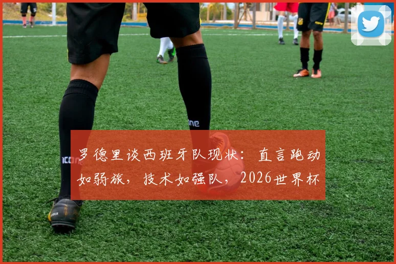 罗德里谈西班牙队现状：直言跑动如弱旅，技术如强队，2026世界杯夺冠才是终极目标